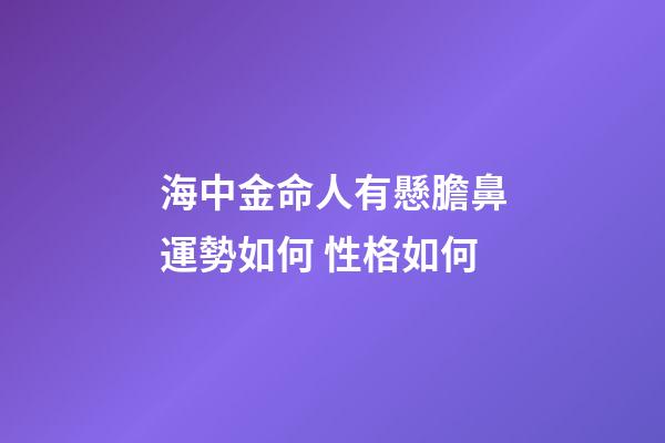 海中金命人有懸膽鼻運勢如何 性格如何